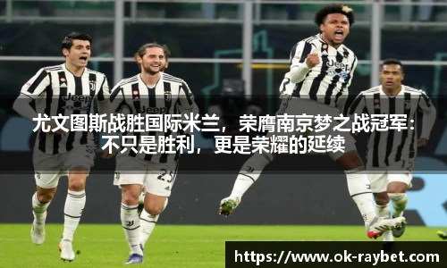 尤文图斯战胜国际米兰，荣膺南京梦之战冠军：不只是胜利，更是荣耀的延续