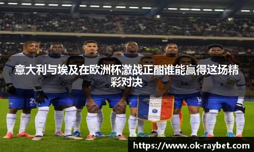 意大利与埃及在欧洲杯激战正酣谁能赢得这场精彩对决