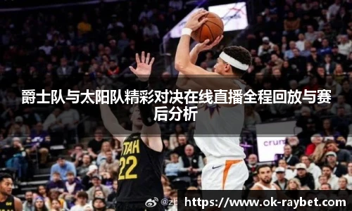 爵士队与太阳队精彩对决在线直播全程回放与赛后分析