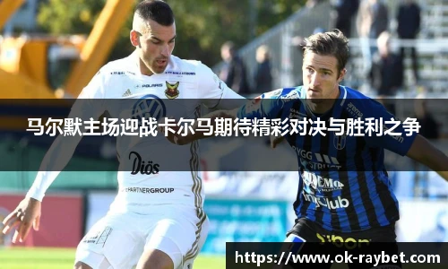 马尔默主场迎战卡尔马期待精彩对决与胜利之争